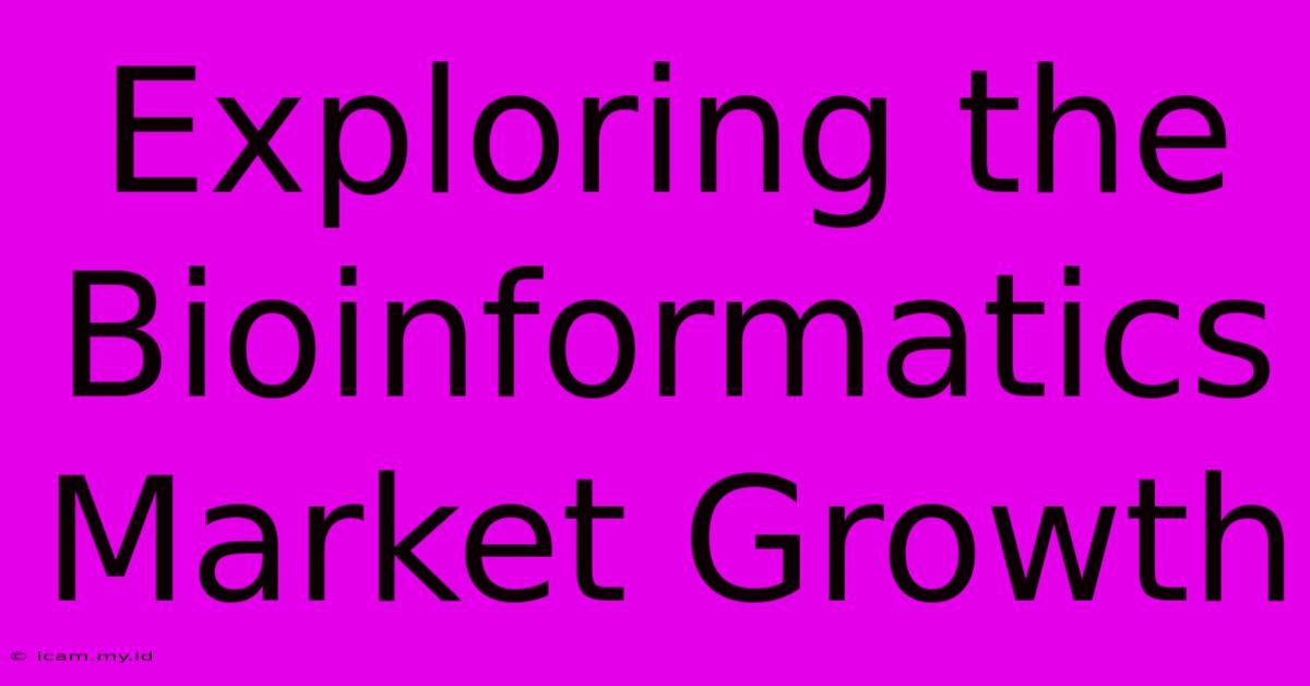 Exploring The Bioinformatics Market Growth