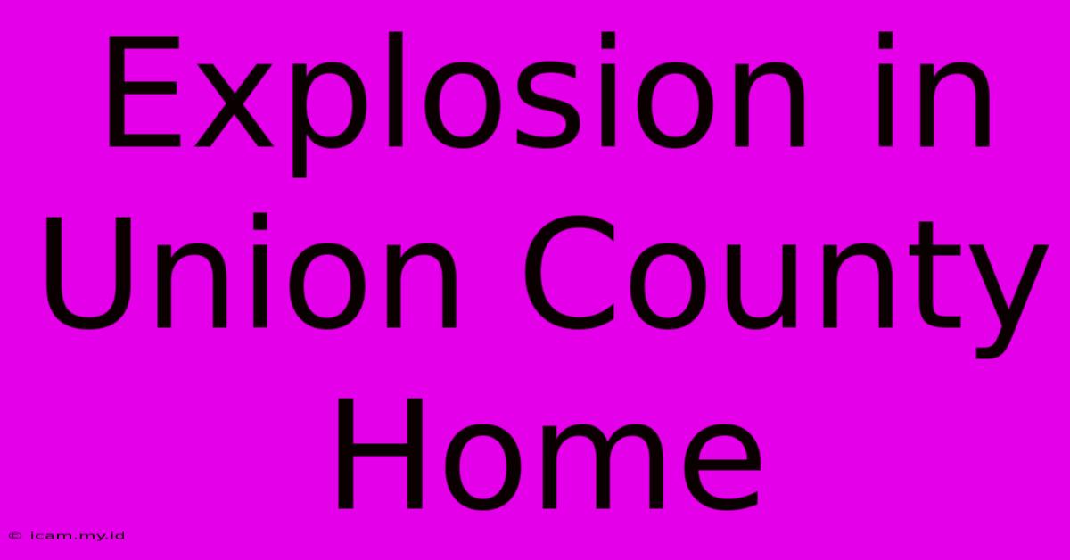 Explosion In Union County Home