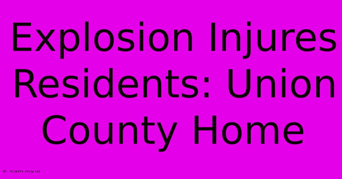 Explosion Injures Residents: Union County Home