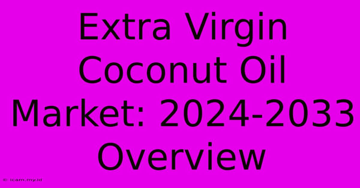 Extra Virgin Coconut Oil Market: 2024-2033 Overview