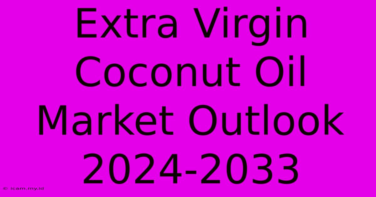 Extra Virgin Coconut Oil Market Outlook 2024-2033