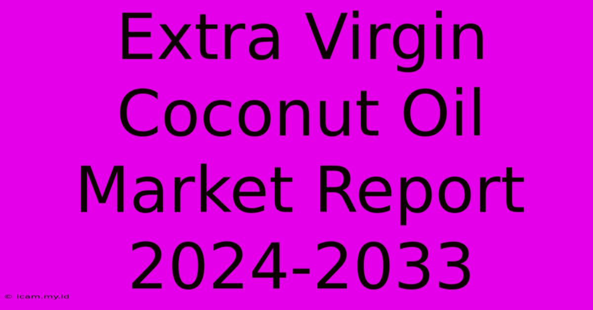 Extra Virgin Coconut Oil Market Report 2024-2033