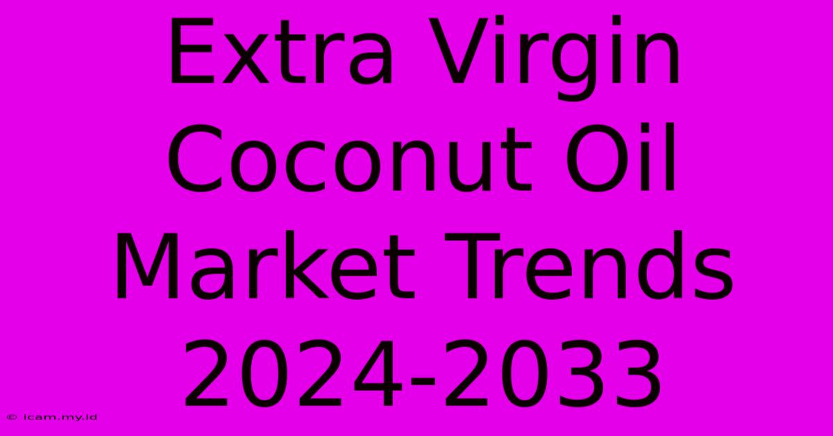 Extra Virgin Coconut Oil Market Trends 2024-2033