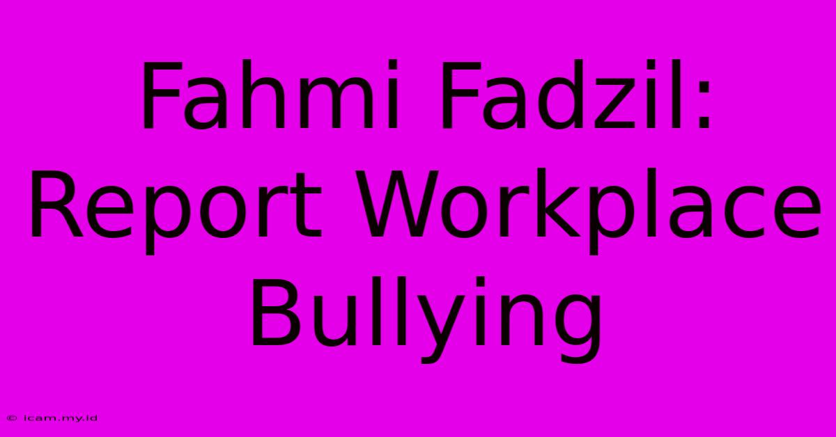 Fahmi Fadzil: Report Workplace Bullying