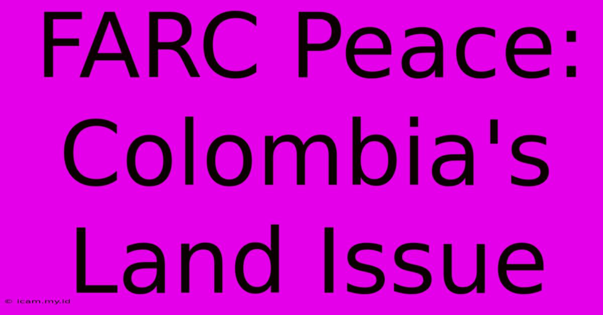 FARC Peace: Colombia's Land Issue