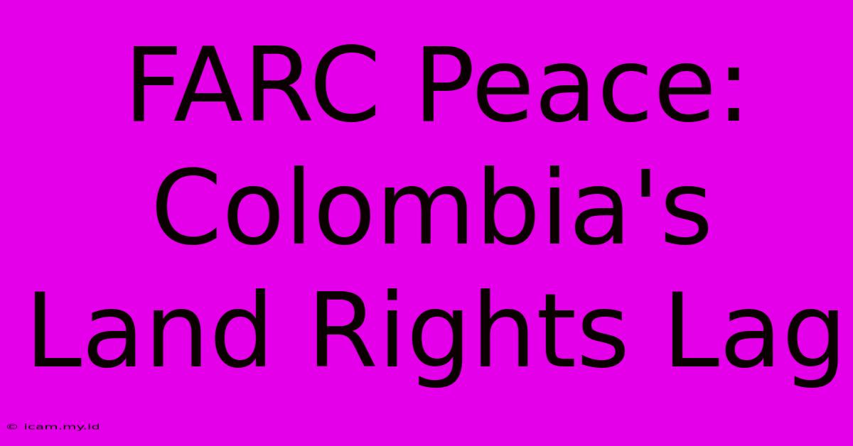 FARC Peace: Colombia's Land Rights Lag