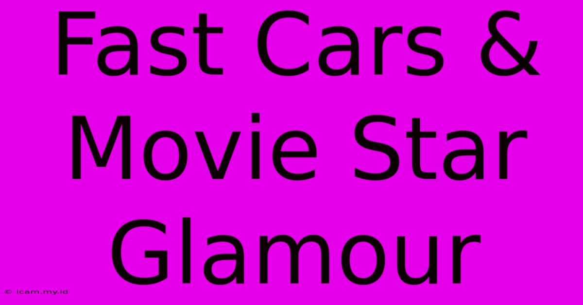 Fast Cars & Movie Star Glamour