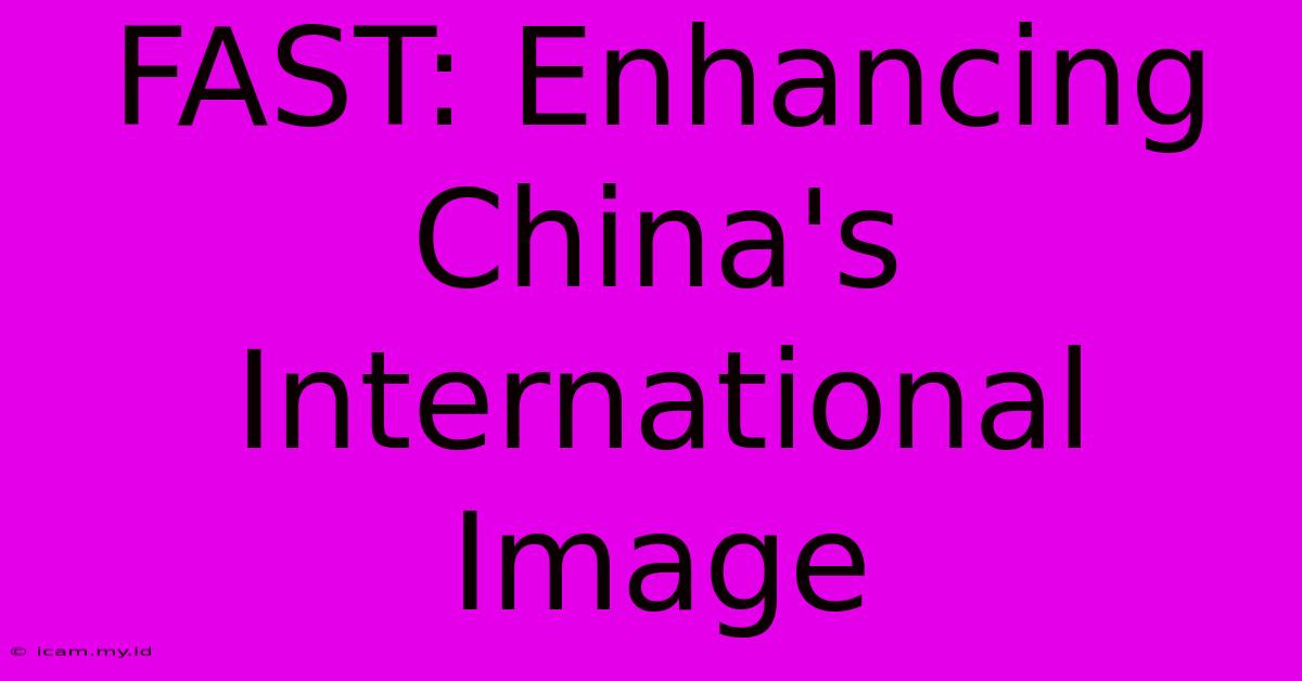 FAST: Enhancing China's International Image