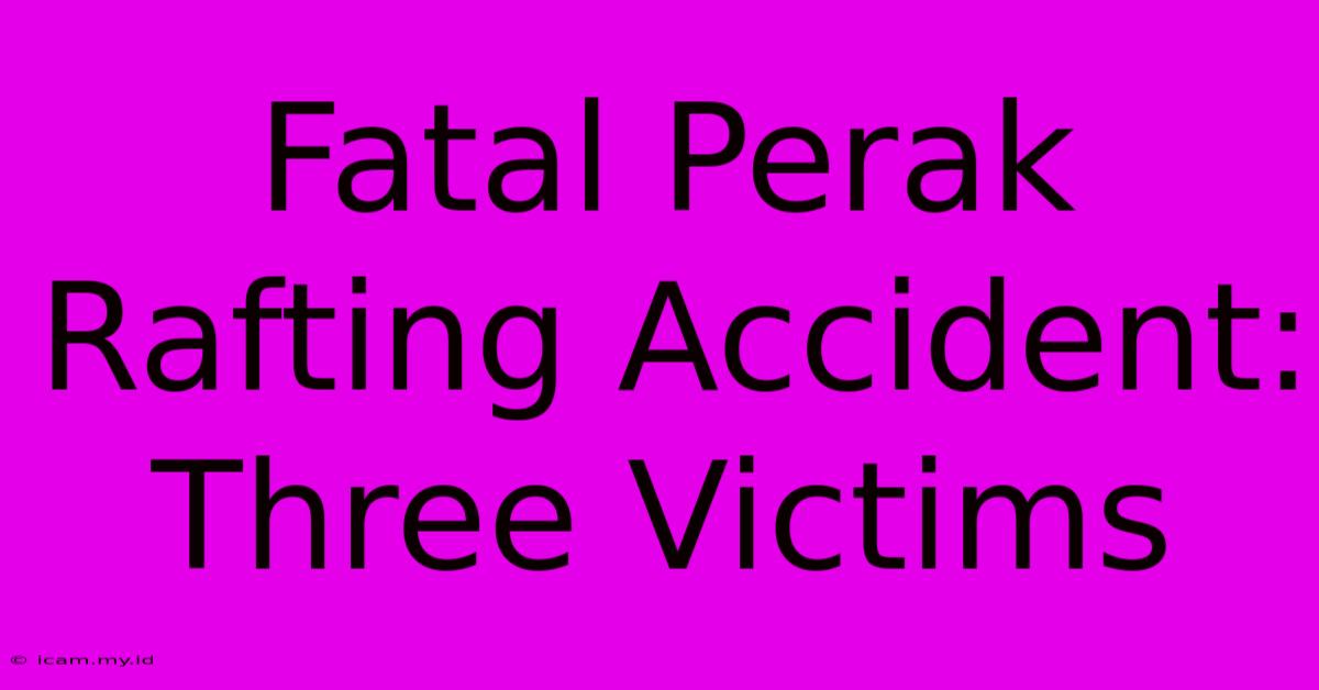 Fatal Perak Rafting Accident: Three Victims