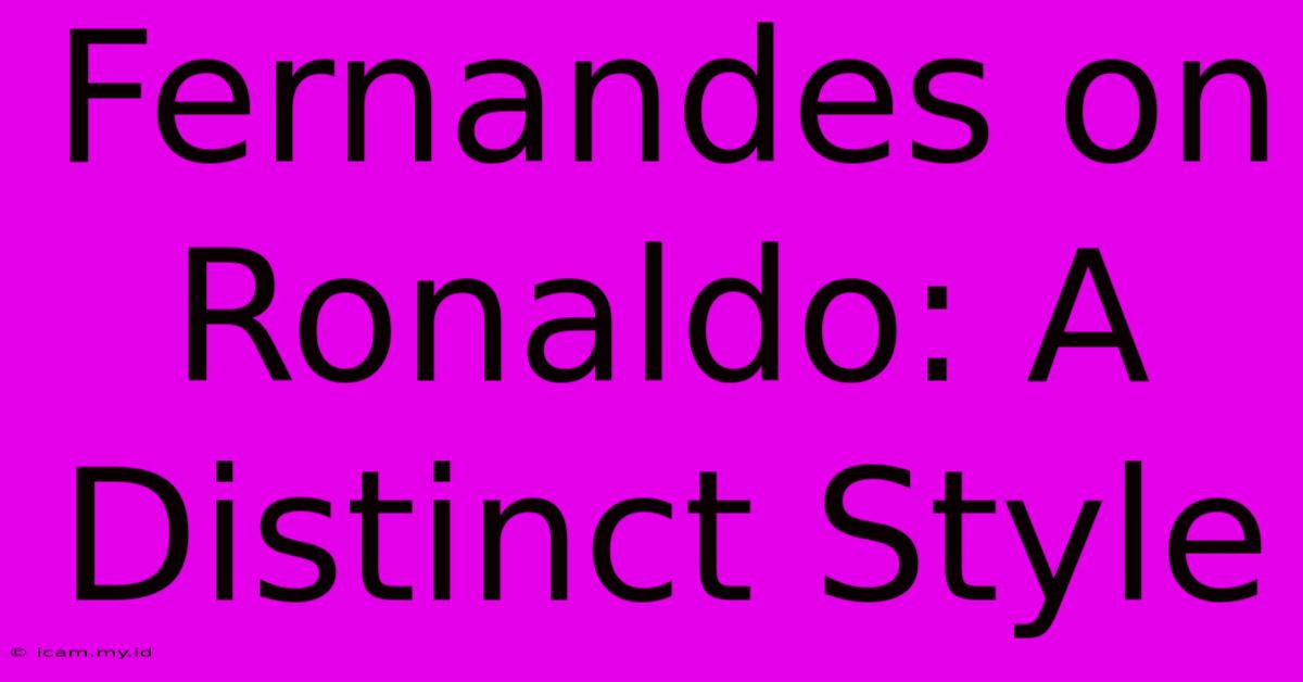 Fernandes On Ronaldo: A Distinct Style