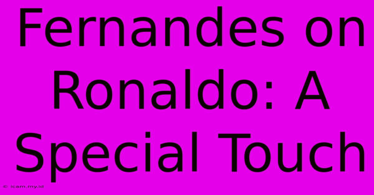 Fernandes On Ronaldo: A Special Touch