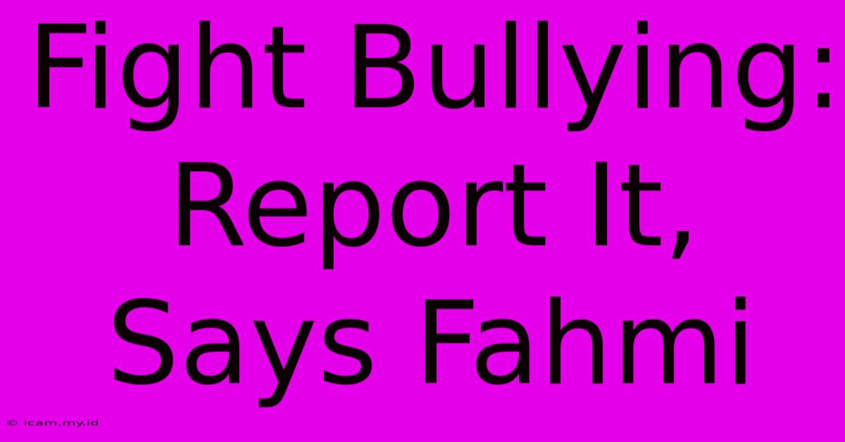 Fight Bullying: Report It, Says Fahmi