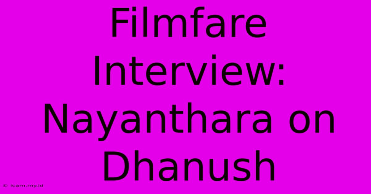 Filmfare Interview: Nayanthara On Dhanush