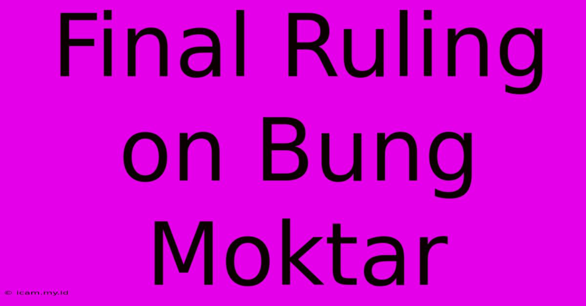 Final Ruling On Bung Moktar