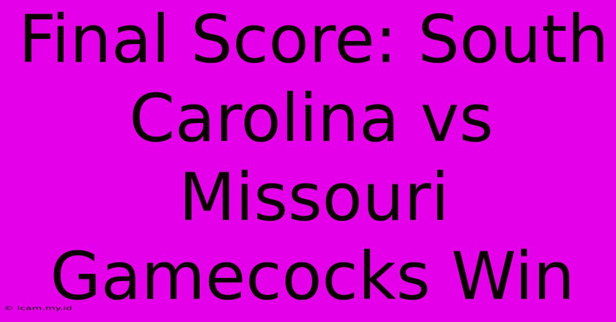 Final Score: South Carolina Vs Missouri Gamecocks Win