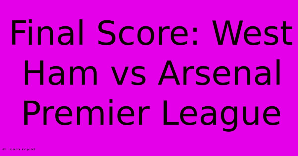 Final Score: West Ham Vs Arsenal Premier League