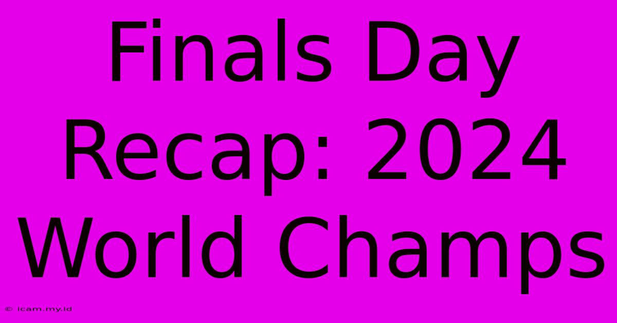 Finals Day Recap: 2024 World Champs