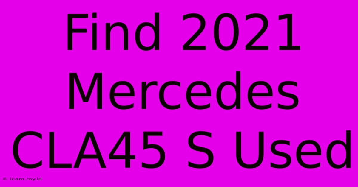 Find 2021 Mercedes CLA45 S Used