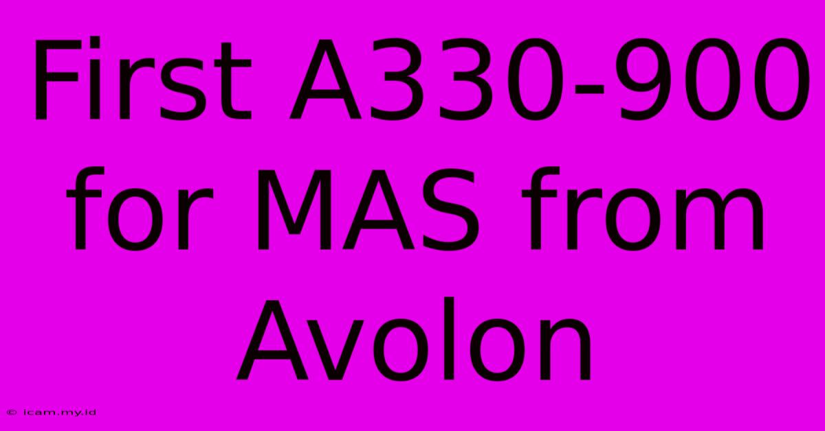 First A330-900 For MAS From Avolon