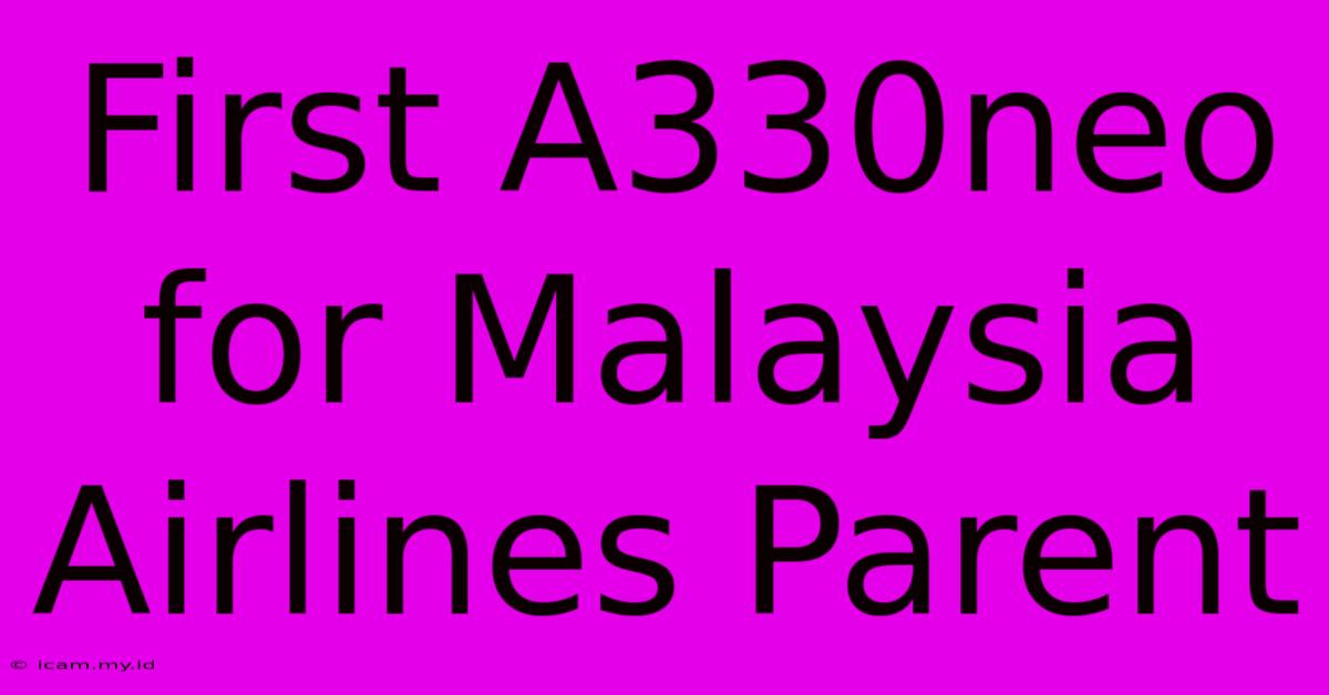 First A330neo For Malaysia Airlines Parent