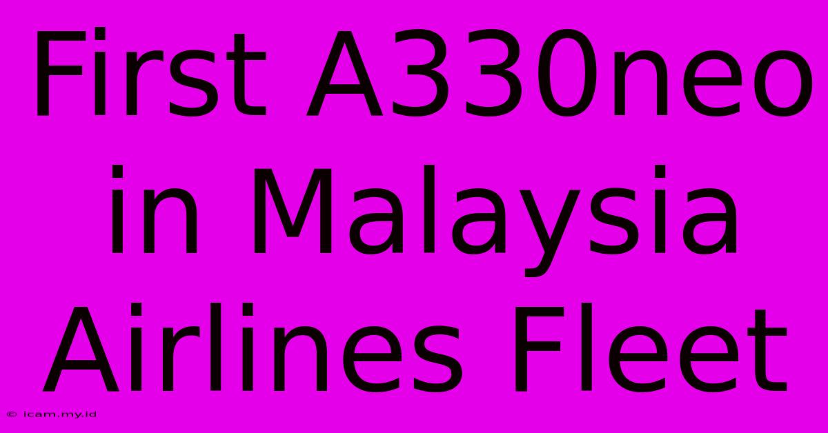 First A330neo In Malaysia Airlines Fleet