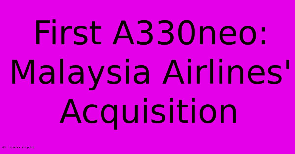 First A330neo: Malaysia Airlines' Acquisition