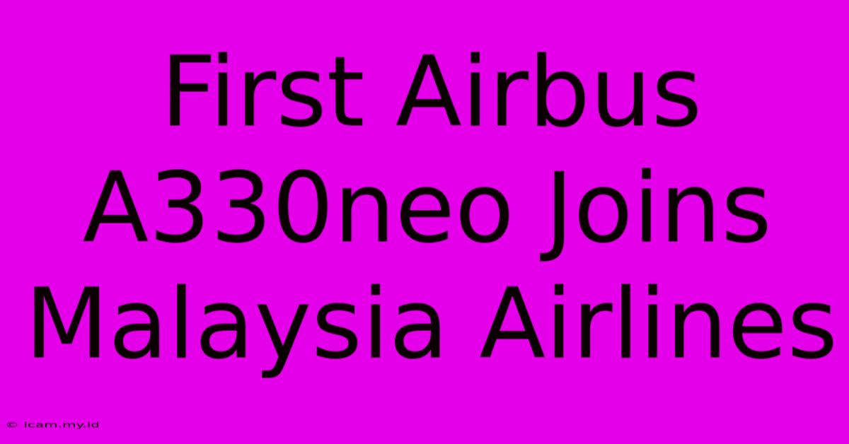 First Airbus A330neo Joins Malaysia Airlines