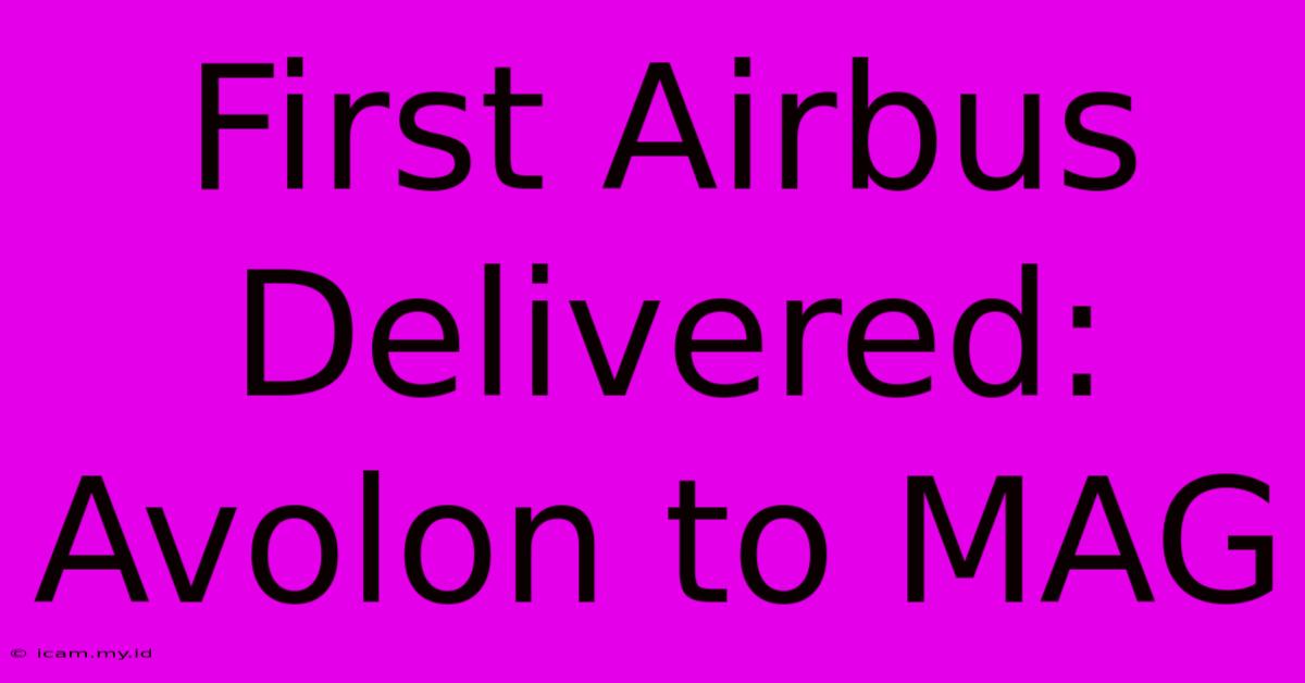 First Airbus Delivered: Avolon To MAG