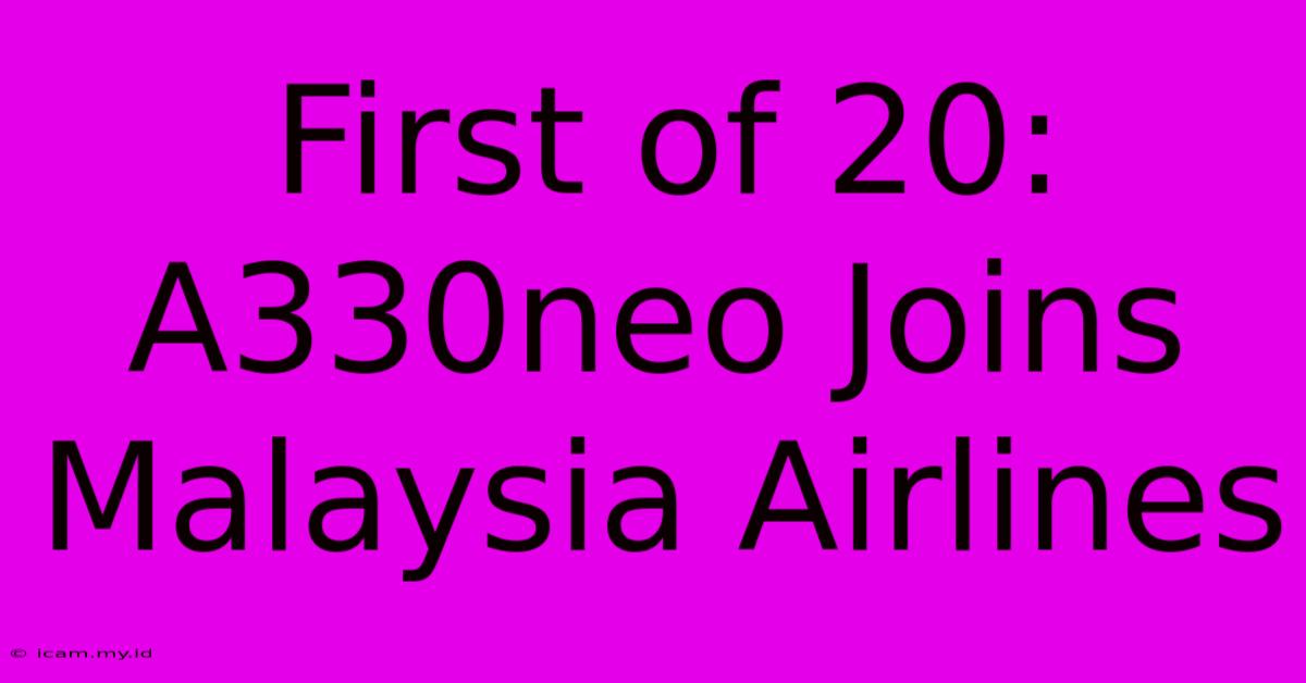 First Of 20: A330neo Joins Malaysia Airlines