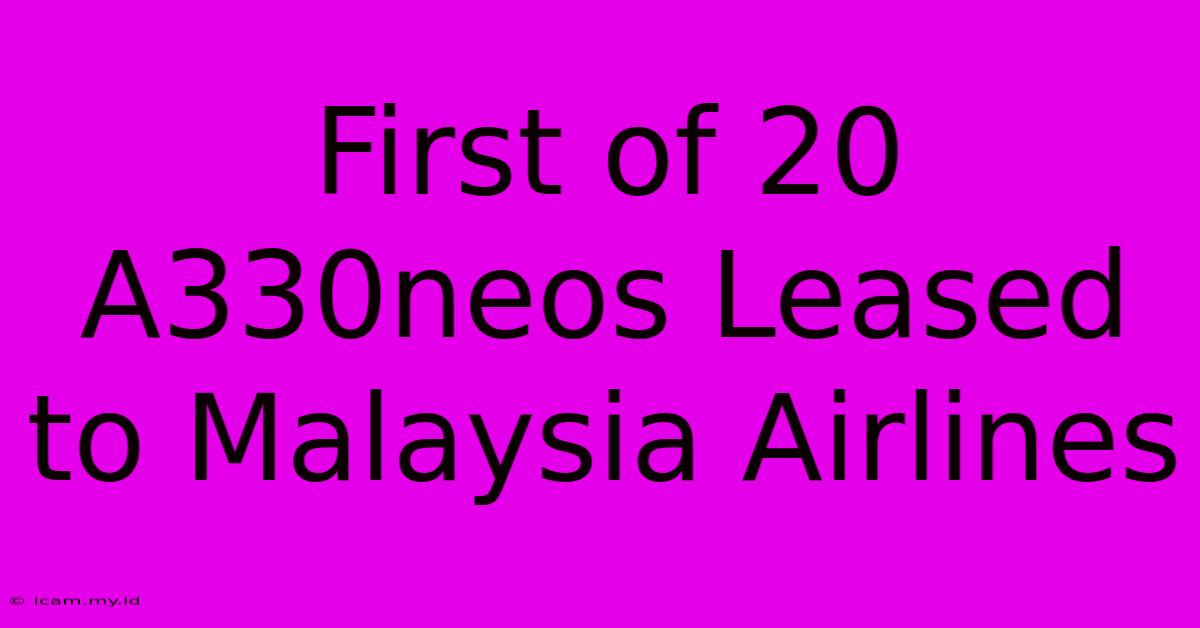 First Of 20 A330neos Leased To Malaysia Airlines