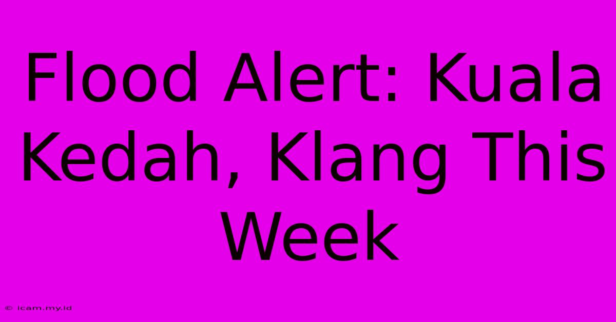 Flood Alert: Kuala Kedah, Klang This Week