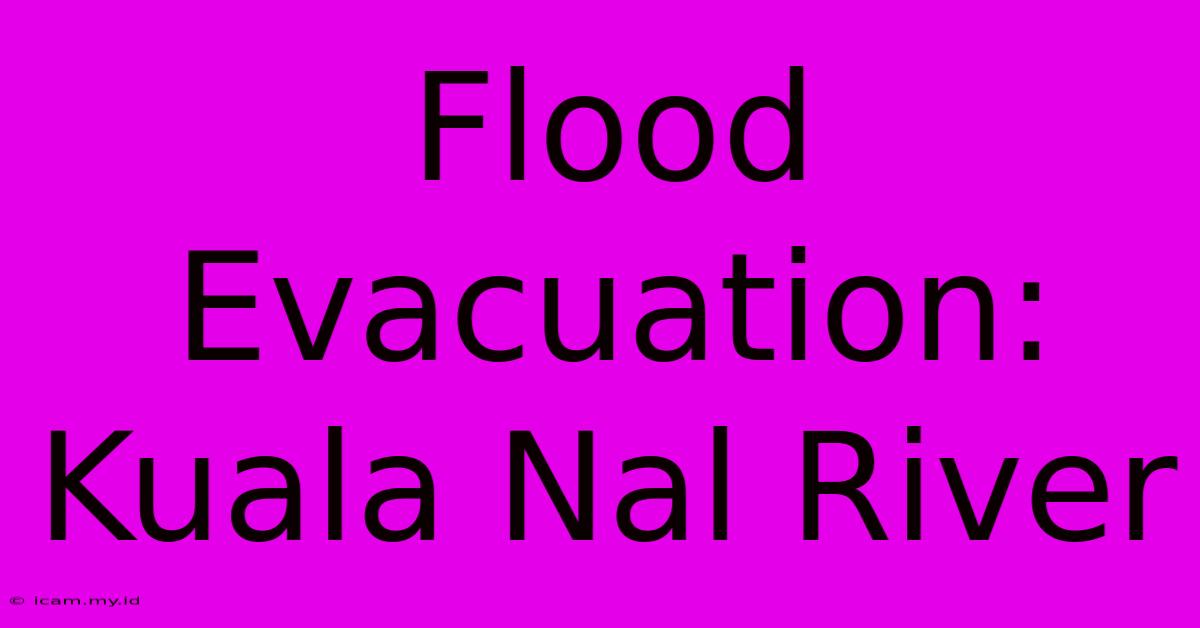 Flood Evacuation: Kuala Nal River