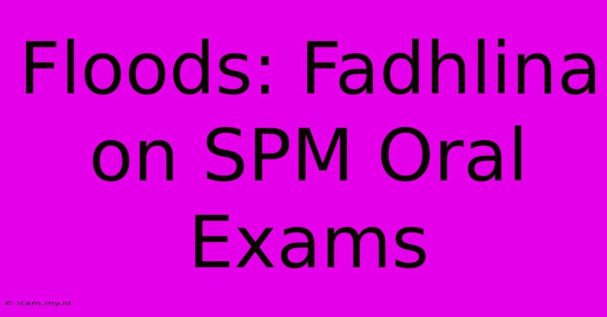 Floods: Fadhlina On SPM Oral Exams