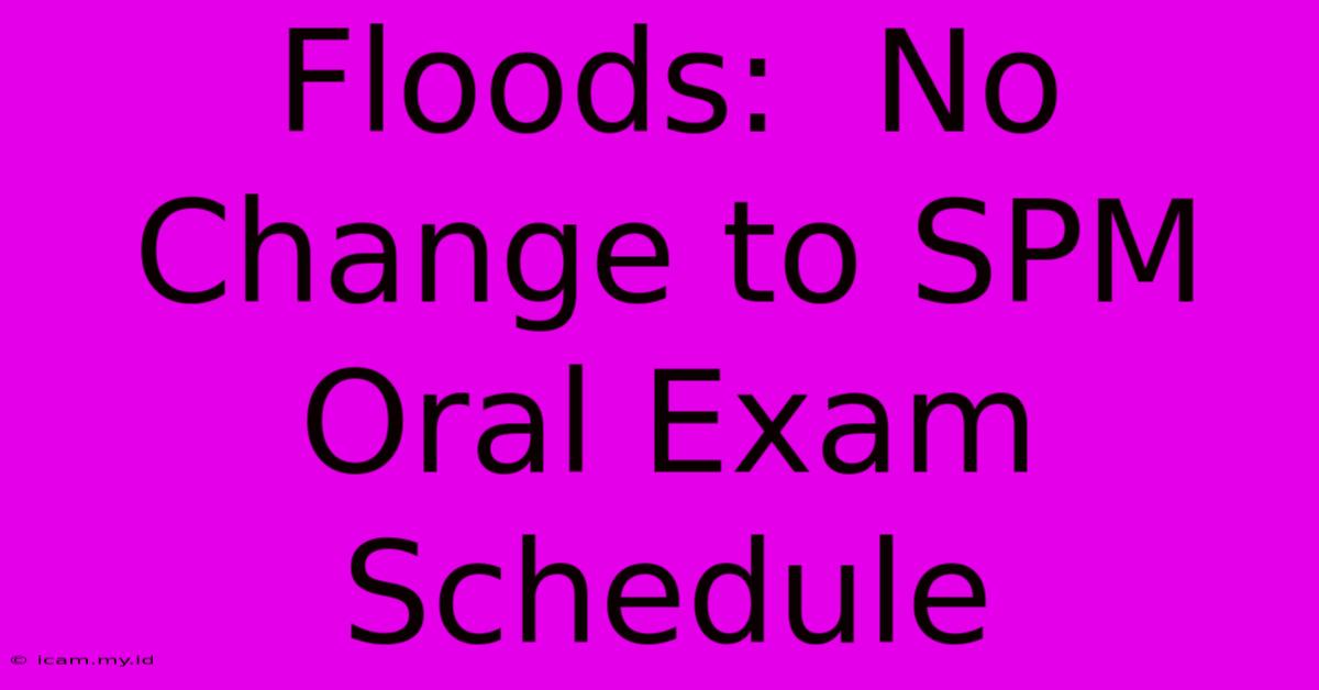 Floods:  No Change To SPM Oral Exam Schedule