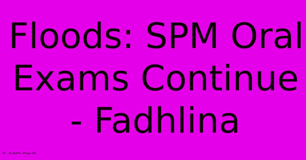 Floods: SPM Oral Exams Continue - Fadhlina