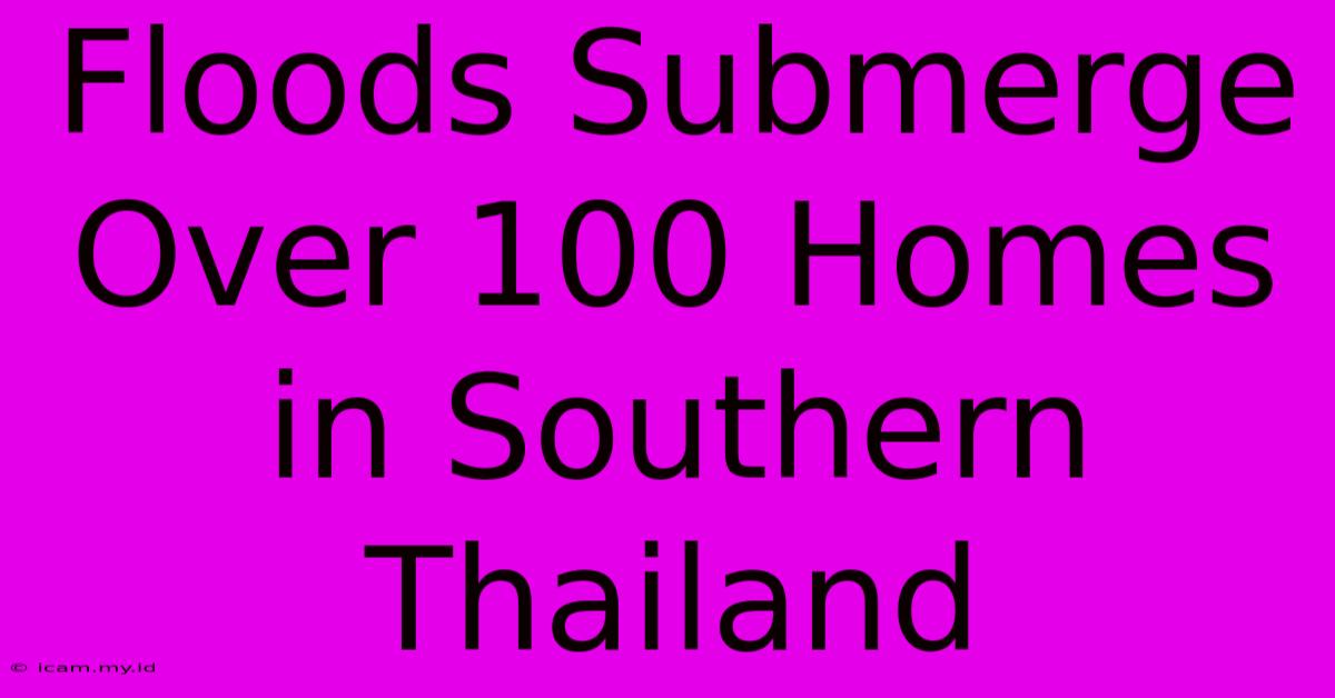 Floods Submerge Over 100 Homes In Southern Thailand