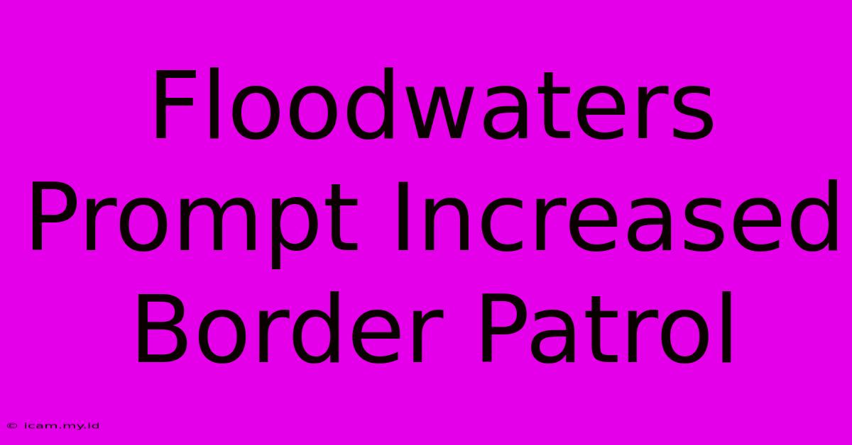 Floodwaters Prompt Increased Border Patrol