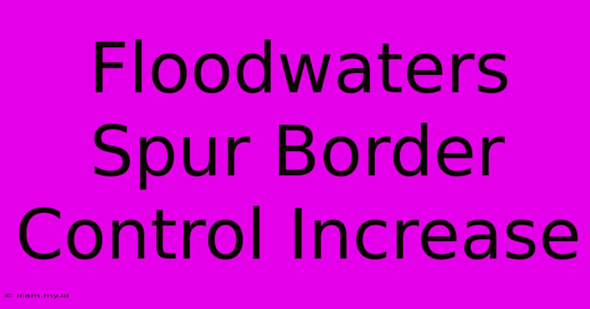 Floodwaters Spur Border Control Increase