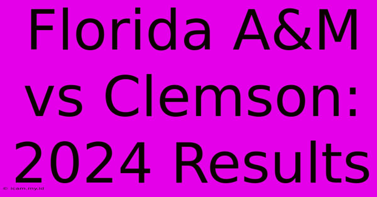 Florida A&M Vs Clemson: 2024 Results