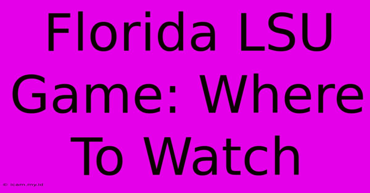 Florida LSU Game: Where To Watch