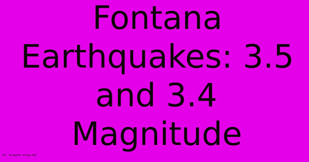 Fontana Earthquakes: 3.5 And 3.4 Magnitude