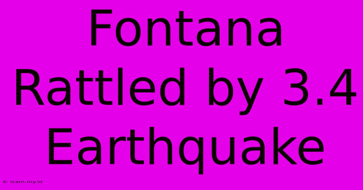 Fontana Rattled By 3.4 Earthquake