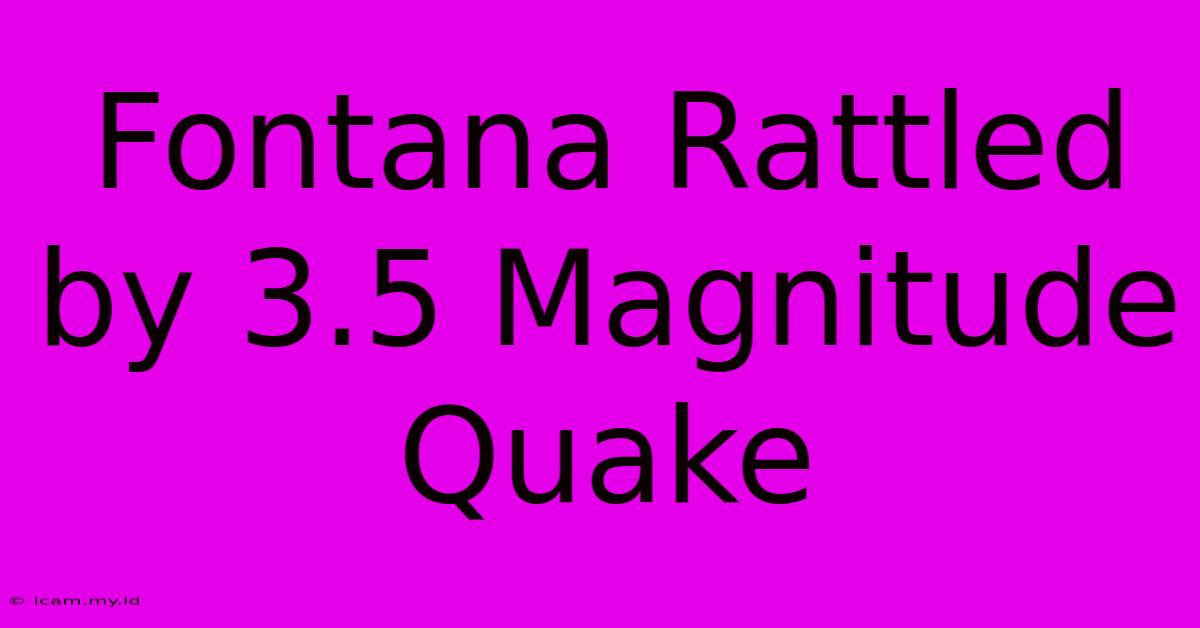 Fontana Rattled By 3.5 Magnitude Quake