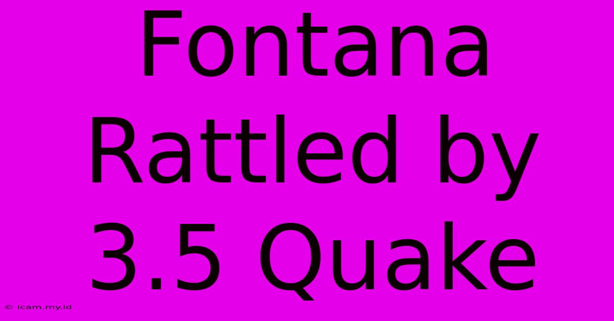 Fontana Rattled By 3.5 Quake