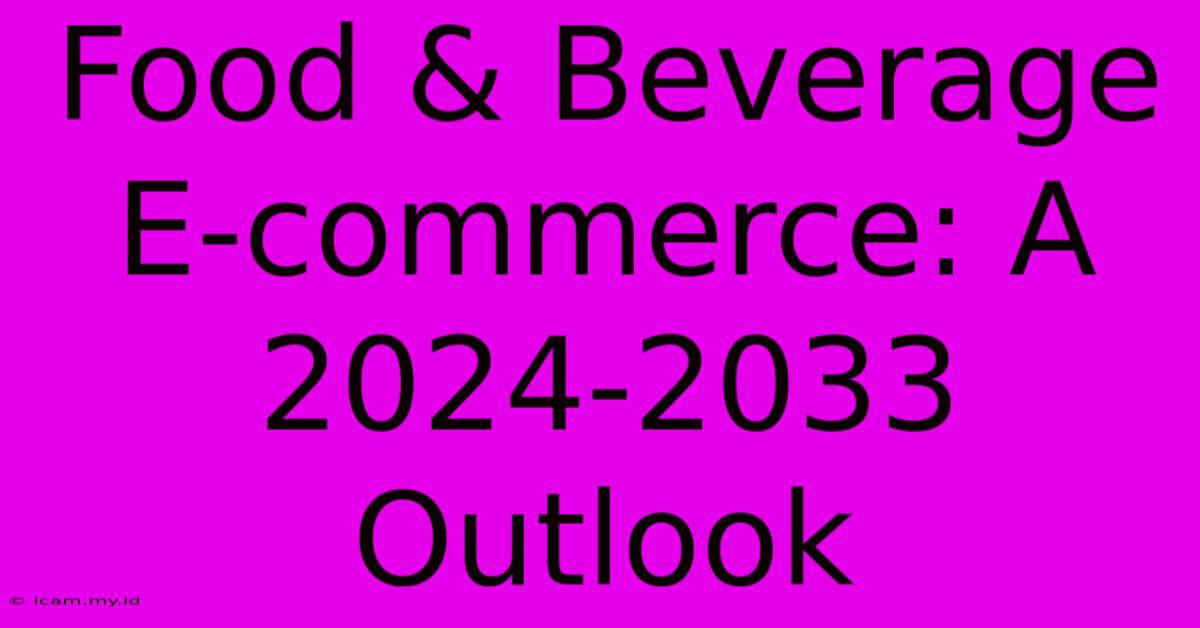 Food & Beverage E-commerce: A 2024-2033 Outlook