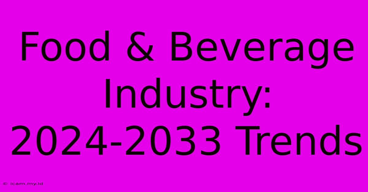 Food & Beverage Industry: 2024-2033 Trends