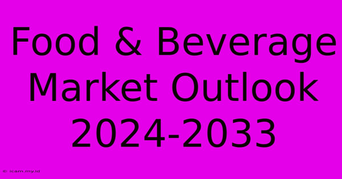 Food & Beverage Market Outlook 2024-2033