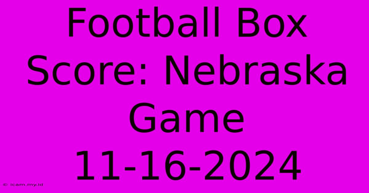 Football Box Score: Nebraska Game 11-16-2024