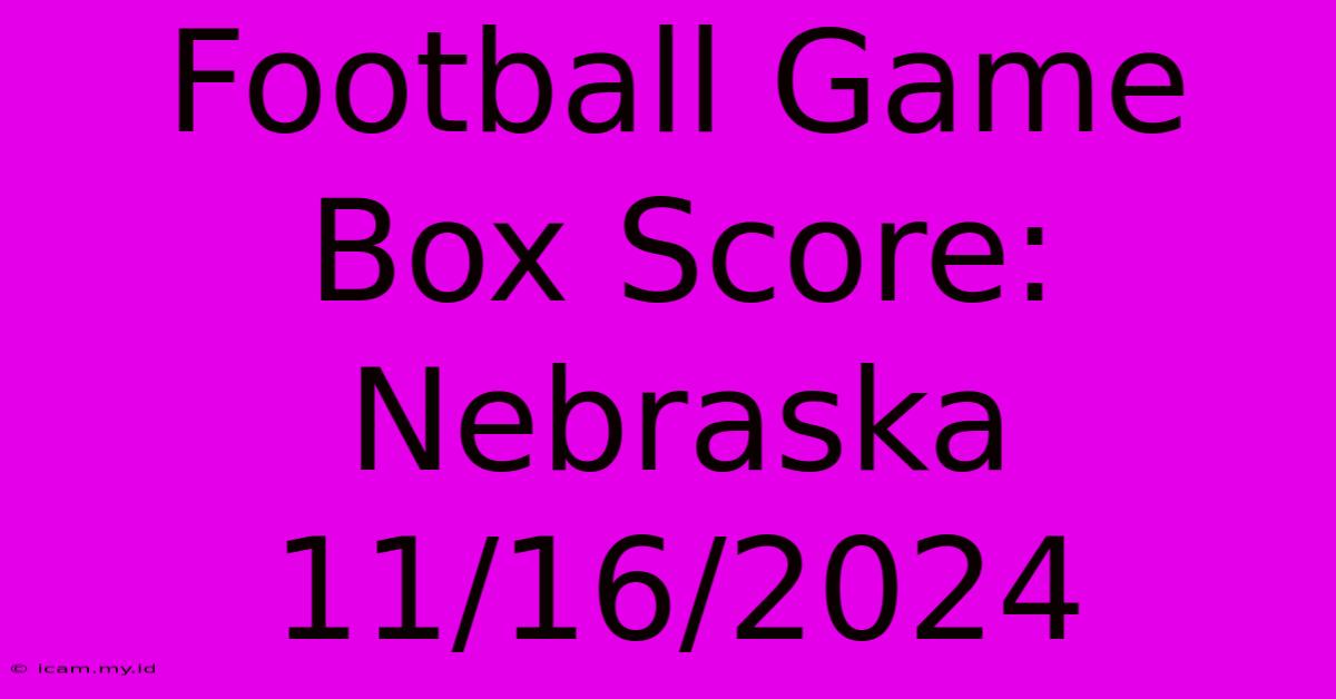 Football Game Box Score: Nebraska 11/16/2024