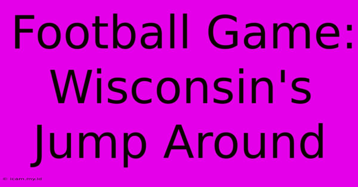 Football Game: Wisconsin's Jump Around